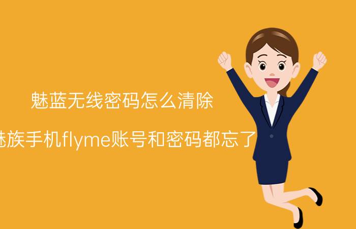 魅蓝无线密码怎么清除 魅族手机flyme账号和密码都忘了？